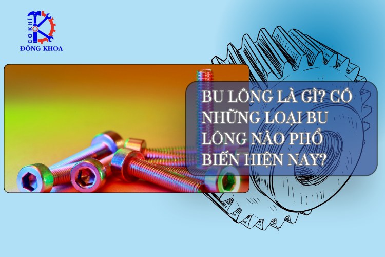 Bu lông là gì? Có những loại bu lông nào phổ biến hiện nay?